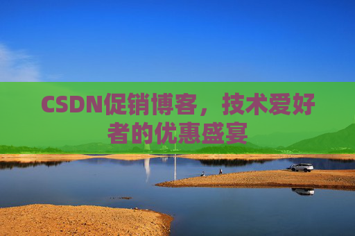 CSDN促销博客，技术爱好者的优惠盛宴